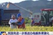 事业辉煌免报装、快用电 我国将进一步推进办电服务便捷化